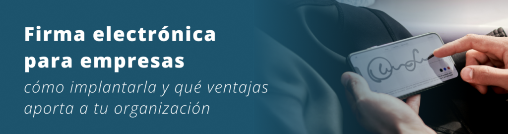 Firma electrónica para empresas: cómo implantarla y qué ventajas aporta a tu organización